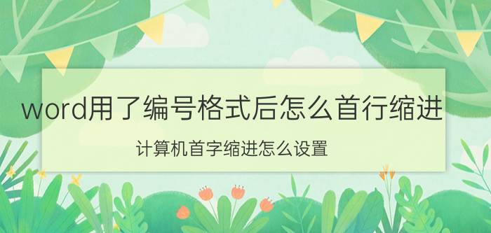 word用了编号格式后怎么首行缩进 计算机首字缩进怎么设置？